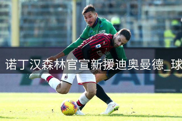 诺丁汉森林官宣新援迪奥曼德 球员表态全力以赴助队争胜